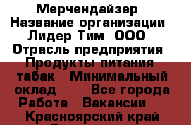 Мерчендайзер › Название организации ­ Лидер Тим, ООО › Отрасль предприятия ­ Продукты питания, табак › Минимальный оклад ­ 1 - Все города Работа » Вакансии   . Красноярский край,Бородино г.